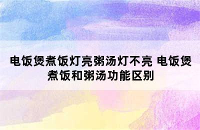 电饭煲煮饭灯亮粥汤灯不亮 电饭煲煮饭和粥汤功能区别